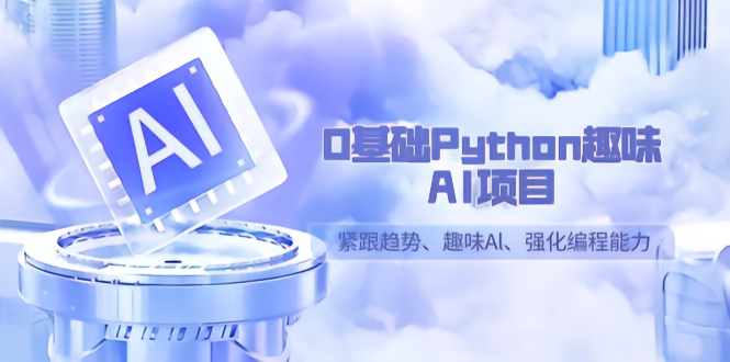 0基础Python趣味-AI项目，紧跟趋势、趣味Al、强化编程能力